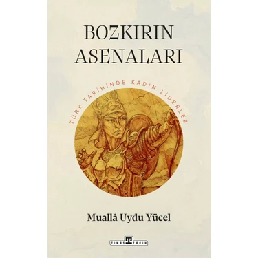 Bozkırın Asenaları: Türk Tarihinde Kadın Liderler - Mualla Uydu